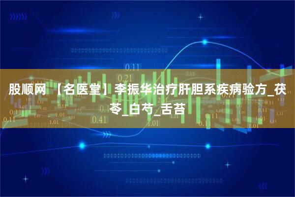 股顺网 【名医堂】李振华治疗肝胆系疾病验方_茯苓_白芍_舌苔