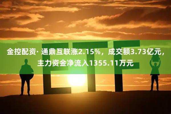 金控配资· 通鼎互联涨2.15%，成交额3.73亿元，主力资金净流入1355.11万元