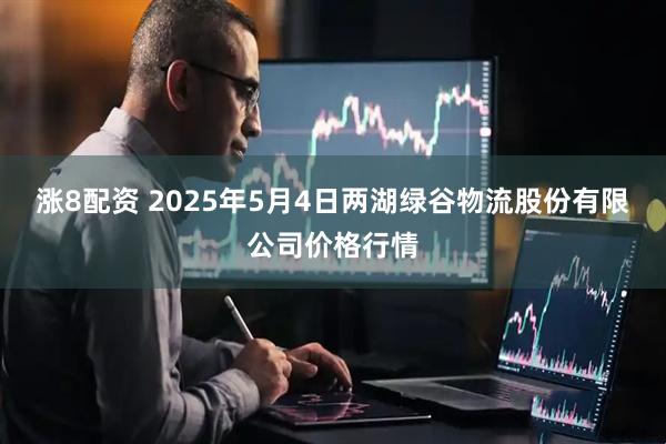 涨8配资 2025年5月4日两湖绿谷物流股份有限公司价格行情