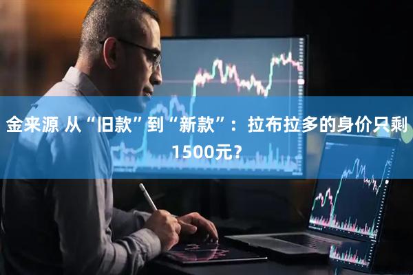 金来源 从“旧款”到“新款”：拉布拉多的身价只剩1500元？