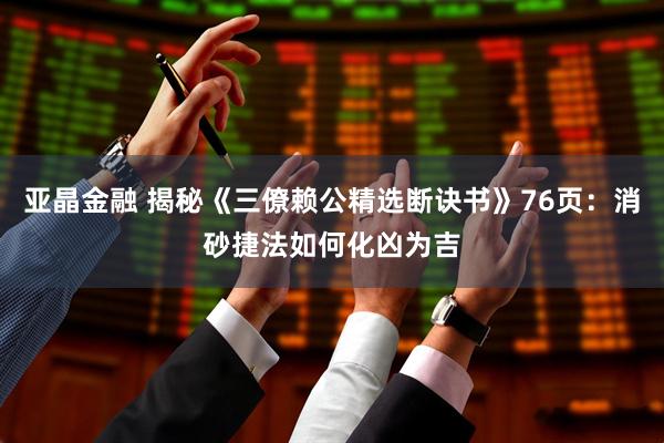 亚晶金融 揭秘《三僚赖公精选断诀书》76页：消砂捷法如何化凶为吉
